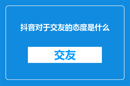 抖音对于交友的态度是什么
