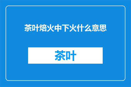 茶叶焙火中下火什么意思
