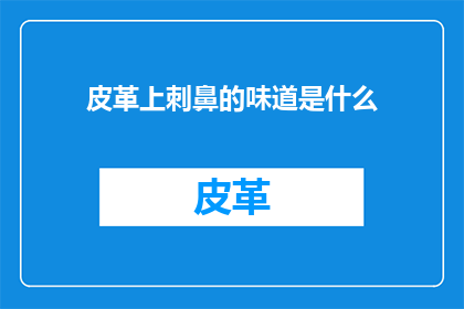 皮革上刺鼻的味道是什么