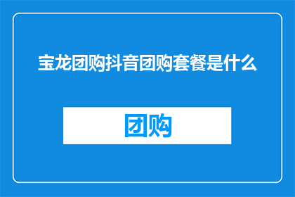 宝龙团购抖音团购套餐是什么