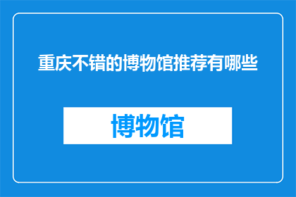 重庆不错的博物馆推荐有哪些