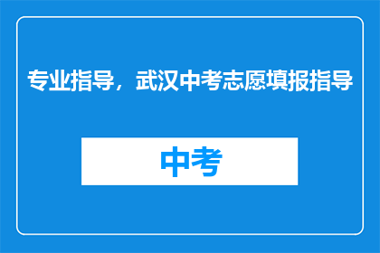 专业指导，武汉中考志愿填报指导