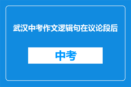 武汉中考作文逻辑句在议论段后