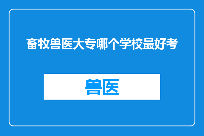畜牧兽医大专哪个学校最好考