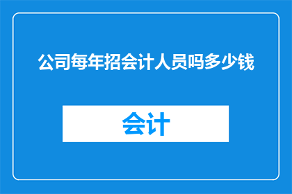 公司每年招会计人员吗多少钱