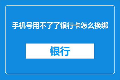 手机号用不了了银行卡怎么换绑