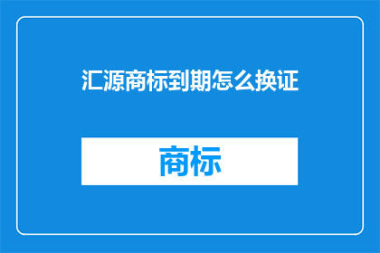 汇源商标到期怎么换证