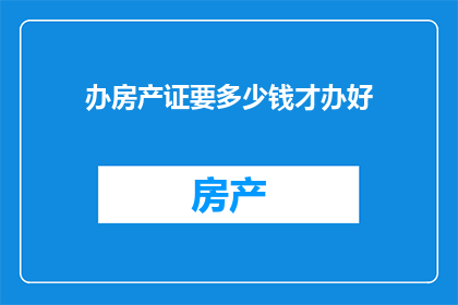 办房产证要多少钱才办好