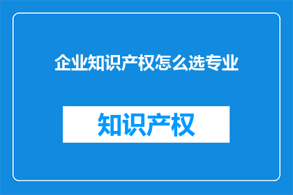 企业知识产权怎么选专业
