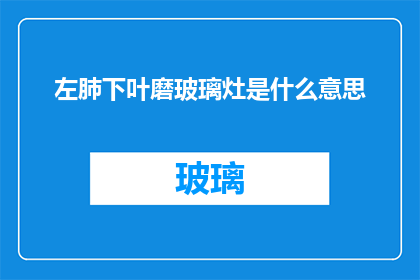 左肺下叶磨玻璃灶是什么意思