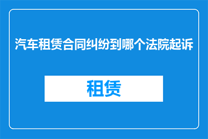 汽车租赁合同纠纷到哪个法院起诉