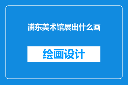 浦东美术馆展出什么画