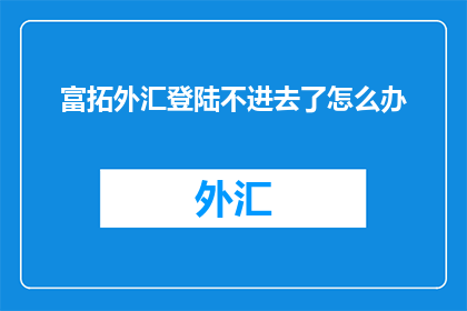 富拓外汇登陆不进去了怎么办