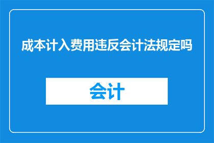 成本计入费用违反会计法规定吗