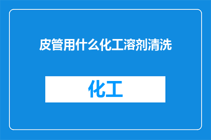 皮管用什么化工溶剂清洗