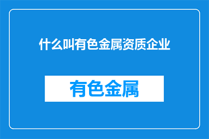 什么叫有色金属资质企业