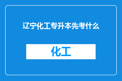辽宁化工专升本先考什么