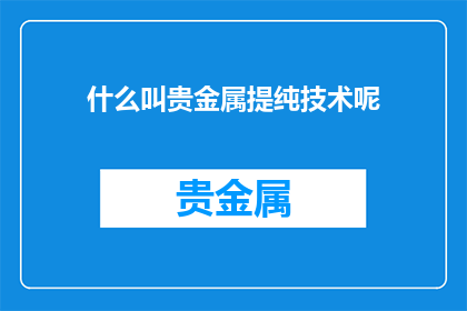什么叫贵金属提纯技术呢