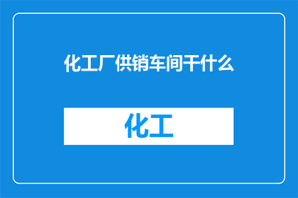 化工厂供销车间干什么