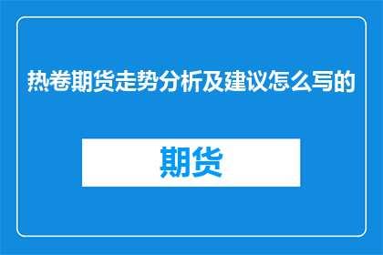 热卷期货走势分析及建议怎么写的