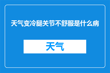 天气变冷腿关节不舒服是什么病