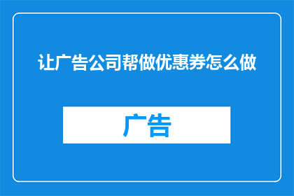 让广告公司帮做优惠券怎么做