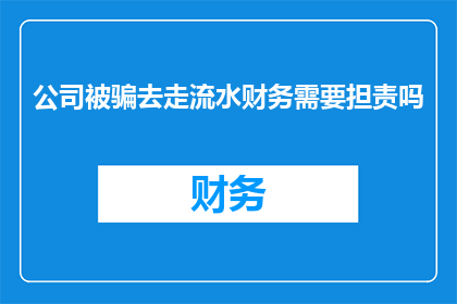 公司被骗去走流水财务需要担责吗