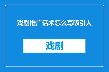 戏剧推广话术怎么写吸引人
