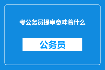 考公务员提审意味着什么