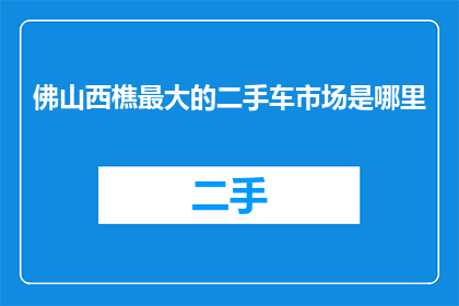 佛山西樵最大的二手车市场是哪里