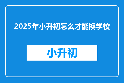 2025年小升初怎么才能换学校
