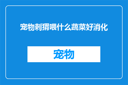 宠物刺猬喂什么蔬菜好消化