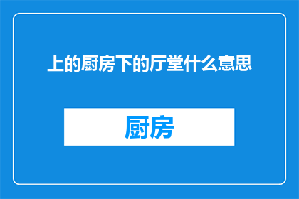 上的厨房下的厅堂什么意思