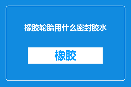 橡胶轮胎用什么密封胶水
