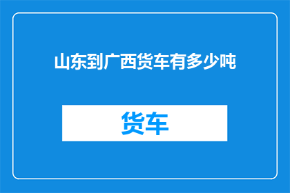 山东到广西货车有多少吨