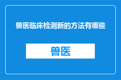 兽医临床检测新的方法有哪些