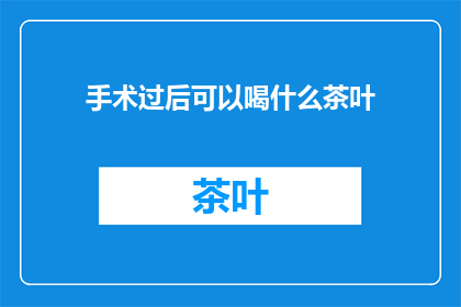 手术过后可以喝什么茶叶
