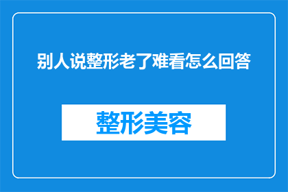 别人说整形老了难看怎么回答