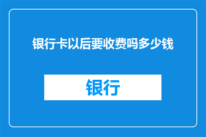 银行卡以后要收费吗多少钱