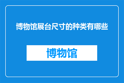 博物馆展台尺寸的种类有哪些