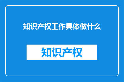 知识产权工作具体做什么