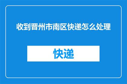 收到晋州市南区快递怎么处理