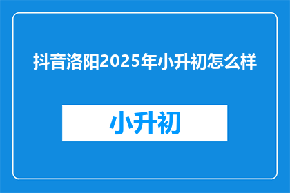 抖音洛阳2025年小升初怎么样