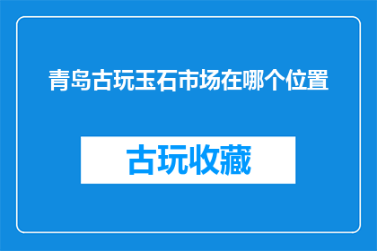 青岛古玩玉石市场在哪个位置