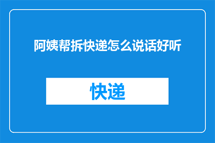 阿姨帮拆快递怎么说话好听