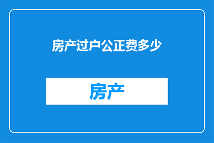 房产过户公正费多少
