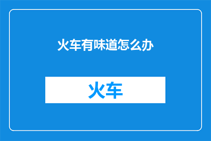 火车有味道怎么办