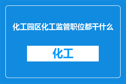 化工园区化工监管职位都干什么