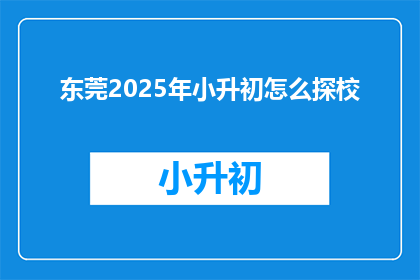 东莞2025年小升初怎么探校