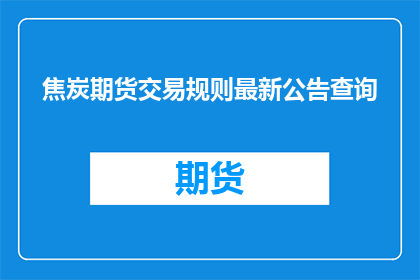 焦炭期货交易规则最新公告查询